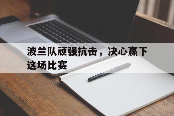 波兰队顽强抗击，决心赢下这场比赛
