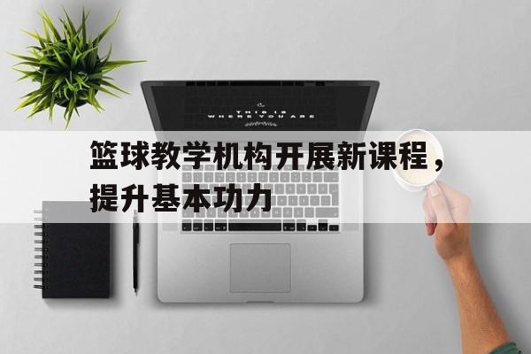 篮球教学机构开展新课程，提升基本功力